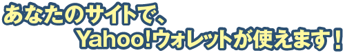 あなたのサイトで、あのYahoo!ウォレットが使えます！